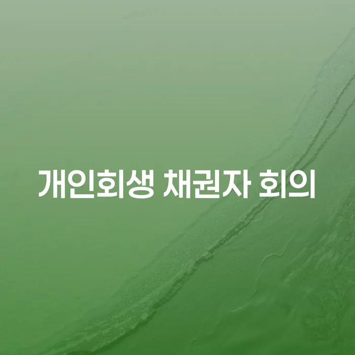 개인회생 채권자 회의: 왜 중요하고 어떻게 준비해야 할까요?